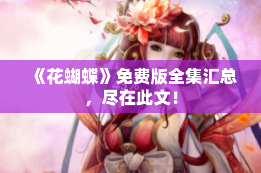 《花蝴蝶》免费版全集汇总，尽在此文！