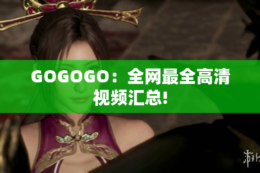 GOGOGO：全网最全高清视频汇总!