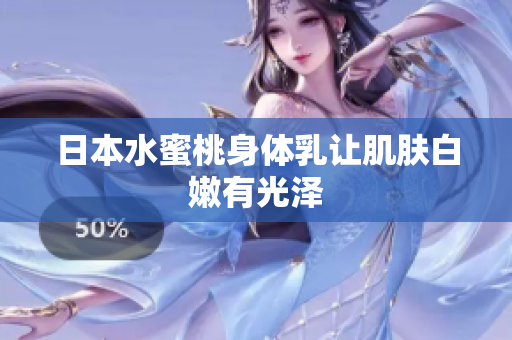 日本水蜜桃身体乳让肌肤白嫩有光泽