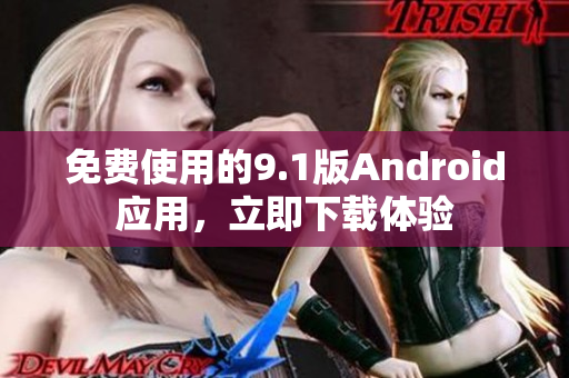 免费使用的9.1版Android应用，立即下载体验