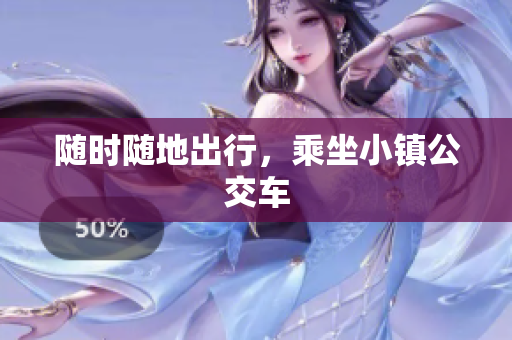 随时随地出行，乘坐小镇公交车