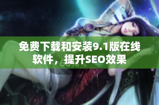 免费下载和安装9.1版在线软件，提升SEO效果
