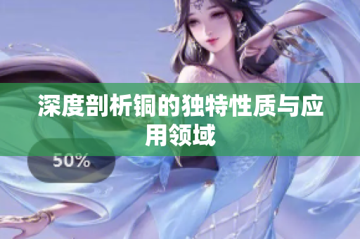 深度剖析铜的独特性质与应用领域