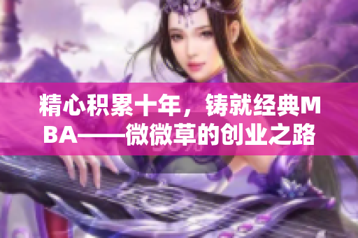 精心积累十年，铸就经典MBA——微微草的创业之路