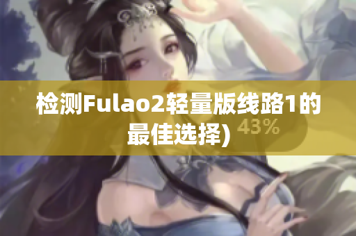 检测Fulao2轻量版线路1的最佳选择)