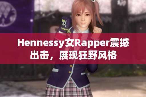 Hennessy女Rapper震撼出击，展现狂野风格