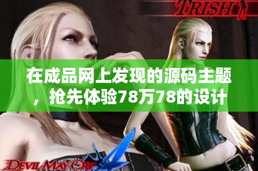 在成品网上发现的源码主题，抢先体验78万78的设计！