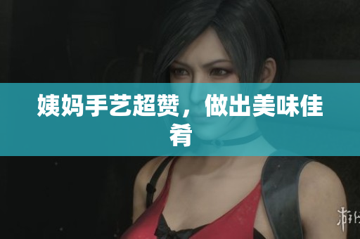 姨妈手艺超赞，做出美味佳肴