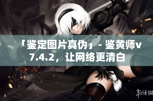 「鉴定图片真伪」- 鉴黄师v7.4.2，让网络更清白