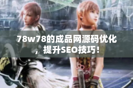 78w78的成品网源码优化，提升SEO技巧！
