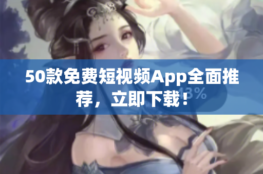 50款免费短视频App全面推荐，立即下载！