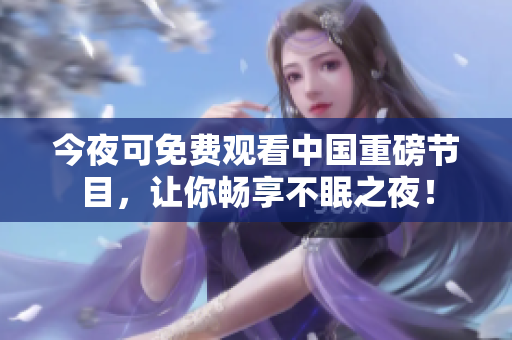 今夜可免费观看中国重磅节目，让你畅享不眠之夜！