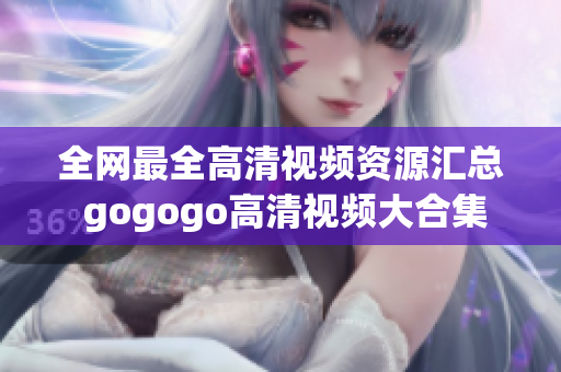 全网最全高清视频资源汇总 gogogo高清视频大合集