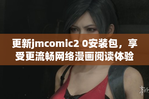 更新jmcomic2 0安装包，享受更流畅网络漫画阅读体验