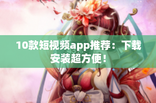 10款短视频app推荐：下载安装超方便！