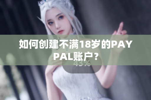 如何创建不满18岁的PAYPAL账户？