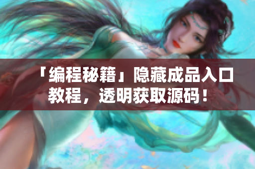 「编程秘籍」隐藏成品入口教程，透明获取源码！