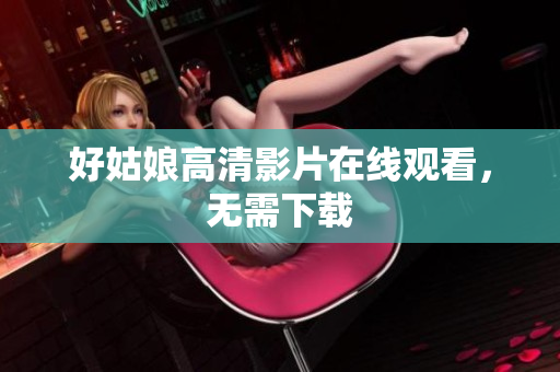 好姑娘高清影片在线观看，无需下载