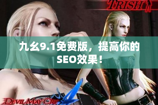九幺9.1免费版，提高你的SEO效果！