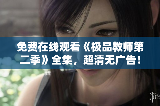 免费在线观看《极品教师第二季》全集，超清无广告！