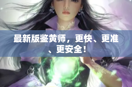 最新版鉴黄师，更快、更准、更安全！