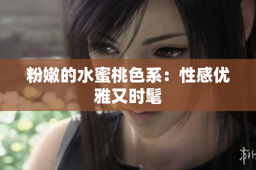 粉嫩的水蜜桃色系：性感优雅又时髦