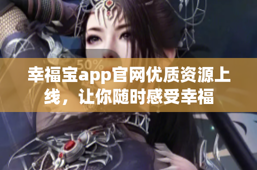 幸福宝app官网优质资源上线，让你随时感受幸福