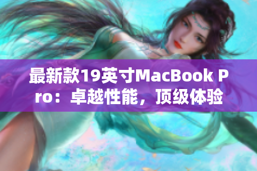 最新款19英寸MacBook Pro：卓越性能，顶级体验