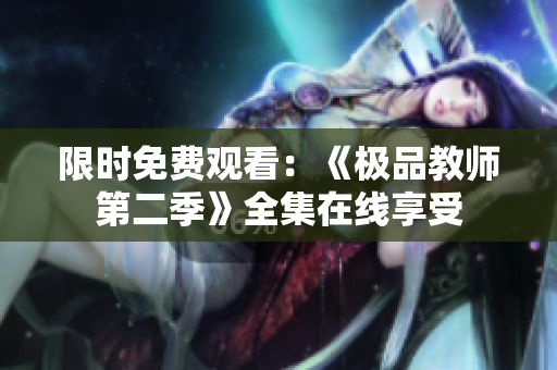 限时免费观看：《极品教师第二季》全集在线享受