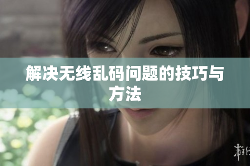 解决无线乱码问题的技巧与方法