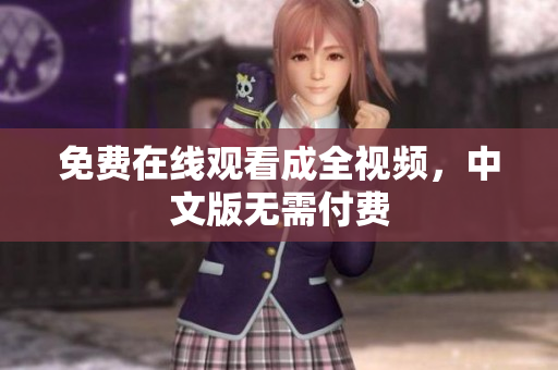 免费在线观看成全视频，中文版无需付费