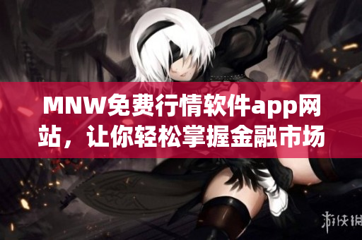 MNW免费行情软件app网站，让你轻松掌握金融市场信息