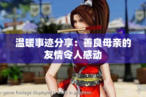 温暖事迹分享：善良母亲的友情令人感动
