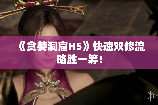 《贪婪洞窟H5》快速双修流略胜一筹！