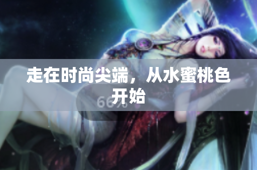 走在时尚尖端，从水蜜桃色开始