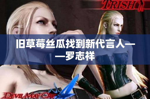 旧草莓丝瓜找到新代言人——罗志祥