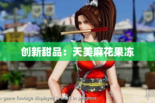 创新甜品：天美麻花果冻