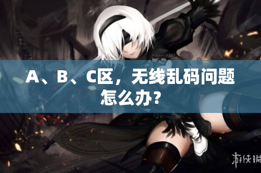 A、B、C区，无线乱码问题怎么办？