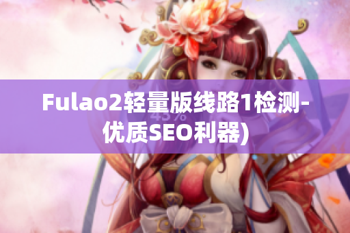 Fulao2轻量版线路1检测-优质SEO利器)