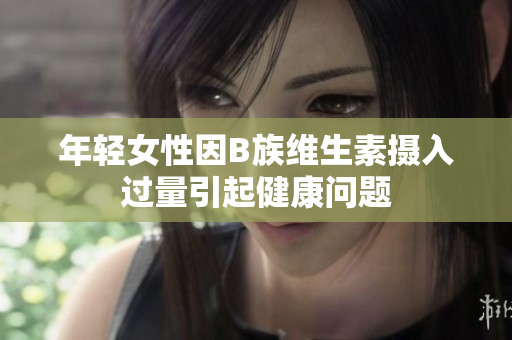 年轻女性因B族维生素摄入过量引起健康问题