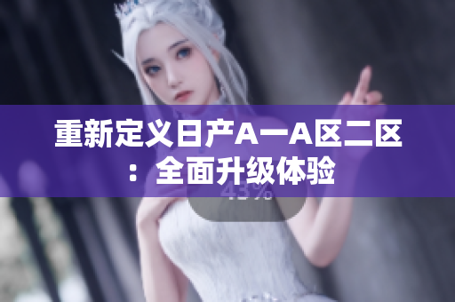 重新定义日产A一A区二区：全面升级体验