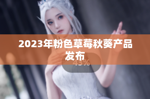 2023年粉色草莓秋葵产品发布