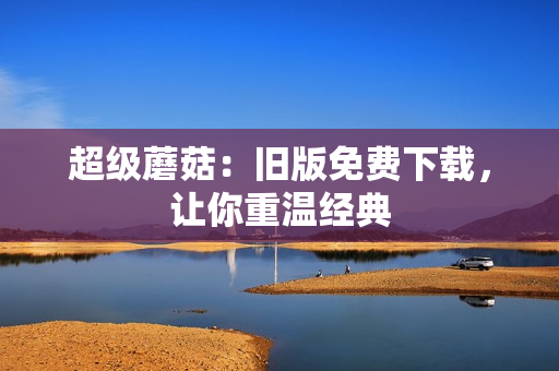 超级蘑菇：旧版免费下载，让你重温经典