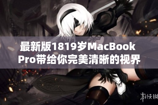 最新版1819岁MacBook Pro带给你完美清晰的视界