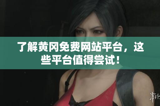 了解黄冈免费网站平台，这些平台值得尝试！