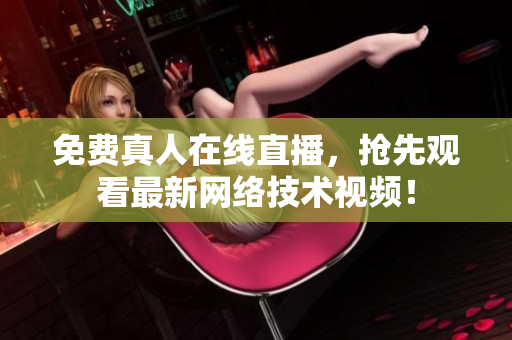 免费真人在线直播，抢先观看最新网络技术视频！