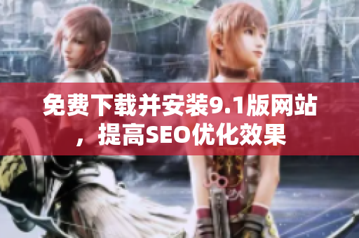 免费下载并安装9.1版网站，提高SEO优化效果