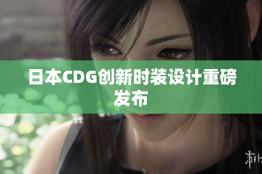 日本CDG创新时装设计重磅发布