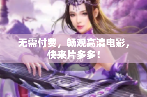 无需付费，畅观高清电影，快来片多多！