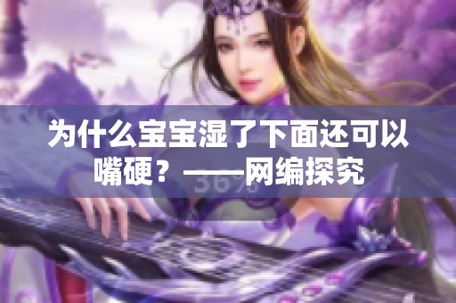 为什么宝宝湿了下面还可以嘴硬？——网编探究